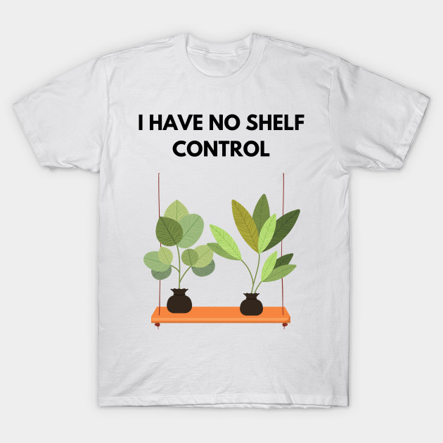 I Have No Shelf Control Plant Lover Plant Mom Plants by olivetees